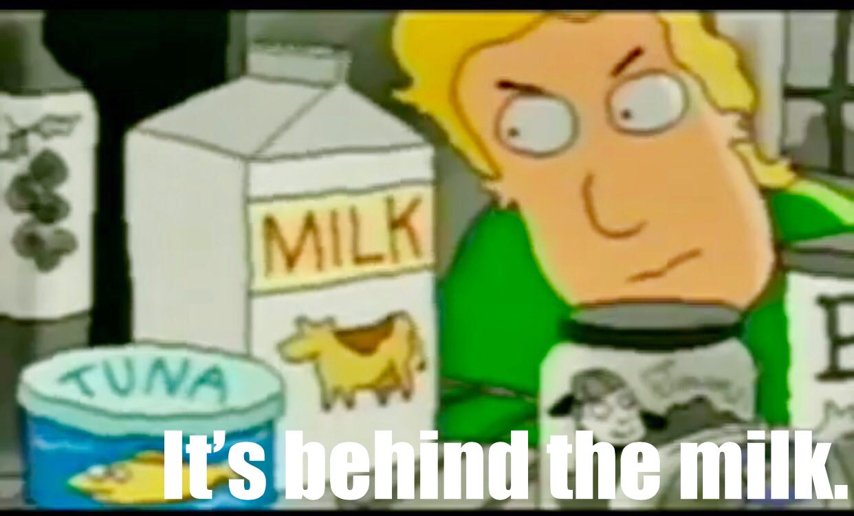 Its behind the milk